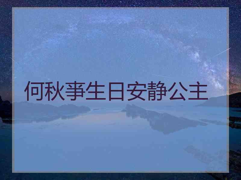 何秋亊生日安静公主 何秋亊生日安静公主