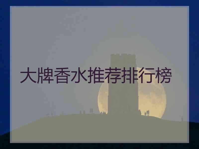 大牌香水推荐排行榜 大牌香水推荐排行榜