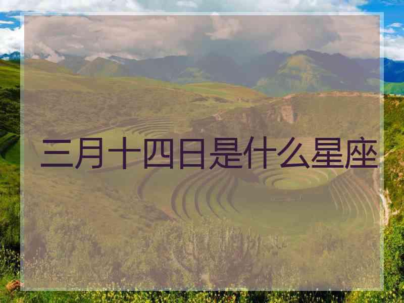 三月十四日是什么星座 三月十四日是什么星座