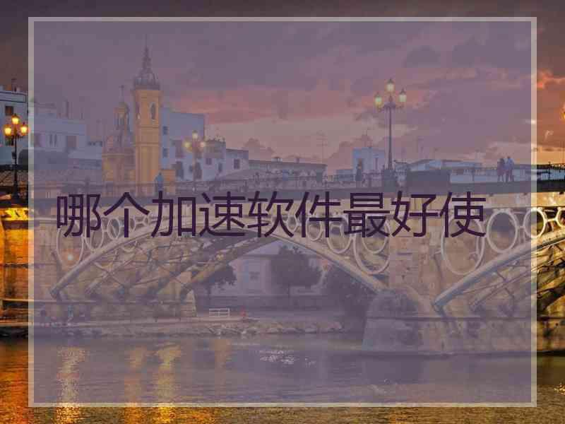 哪个加速软件最好使 哪个加速软件最好使