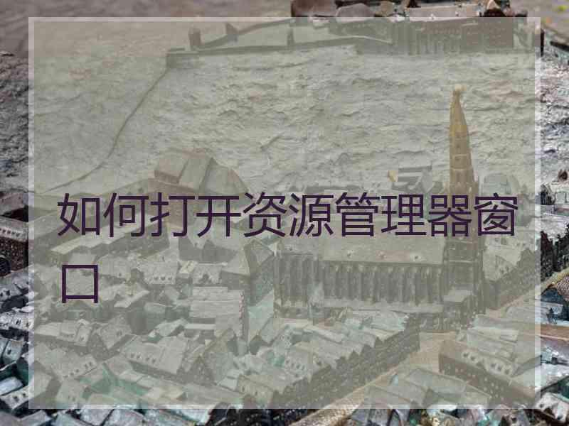 如何打开资源管理器窗口 如何打开资源管理器窗口