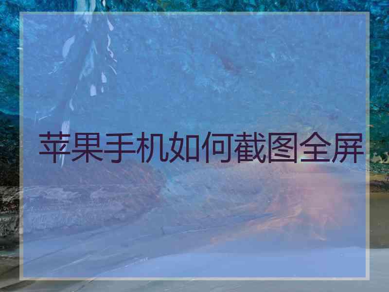 苹果手机如何截图全屏 苹果手机如何截图全屏