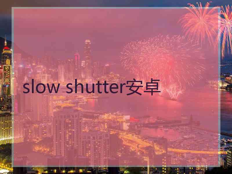 slow shutter安卓 slow shutter安卓