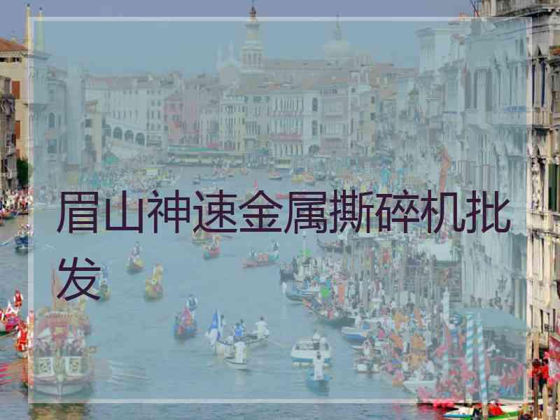 眉山神速金属撕碎机批发 眉山神速金属撕碎机批发