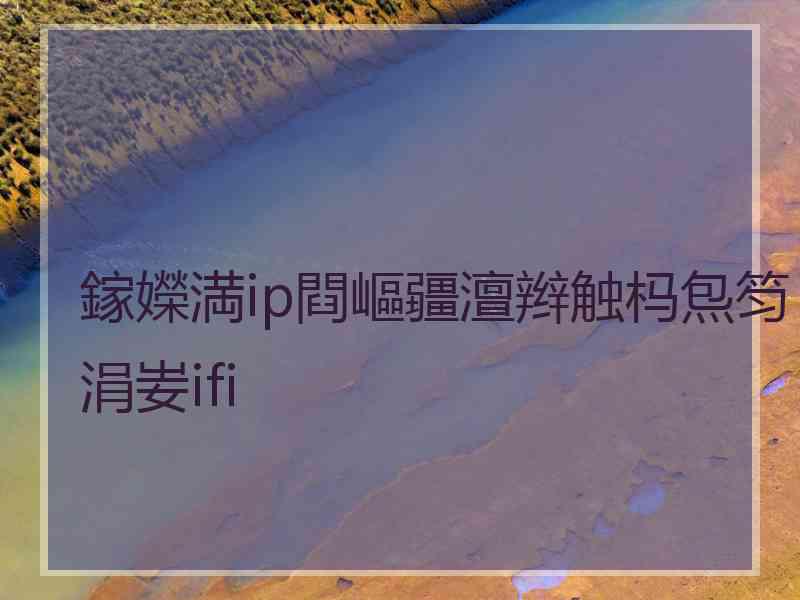 鎵嬫満ip閰嶇疆澶辫触杩炰笉涓妛ifi 鎵嬫満ip閰嶇疆澶辫触杩炰笉涓妛ifi