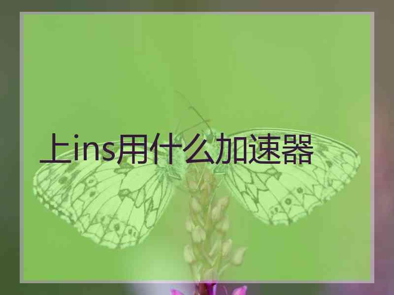 上ins用什么加速器 上ins用什么加速器