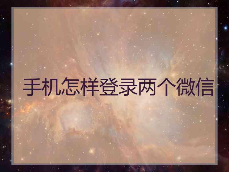 手机怎样登录两个微信 手机怎样登录两个微信
