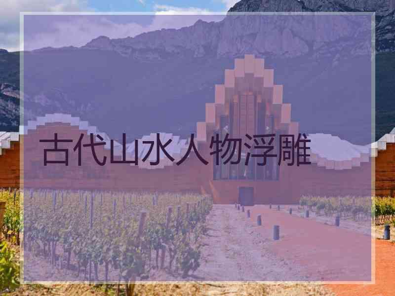 古代山水人物浮雕 古代山水人物浮雕