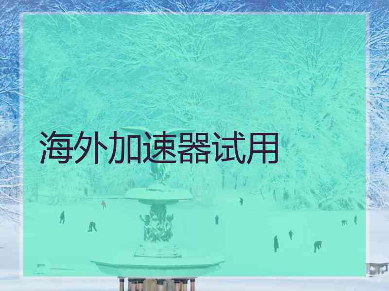 海外加速器试用 海外加速器试用