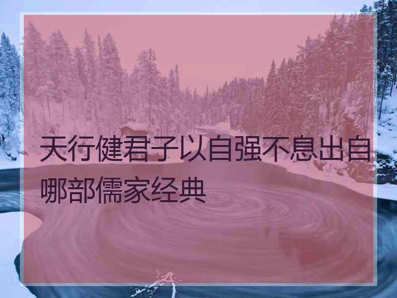 天行健君子以自强不息出自哪部儒家经典 天行健君子以自强不息出自哪部儒家经典