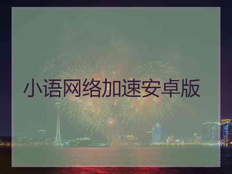 小语网络加速安卓版 小语网络加速安卓版