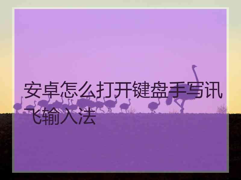 安卓怎么打开键盘手写讯飞输入法 安卓怎么打开键盘手写讯飞输入法