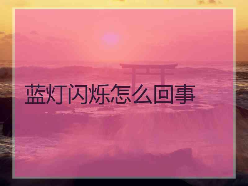 蓝灯闪烁怎么回事 蓝灯闪烁怎么回事