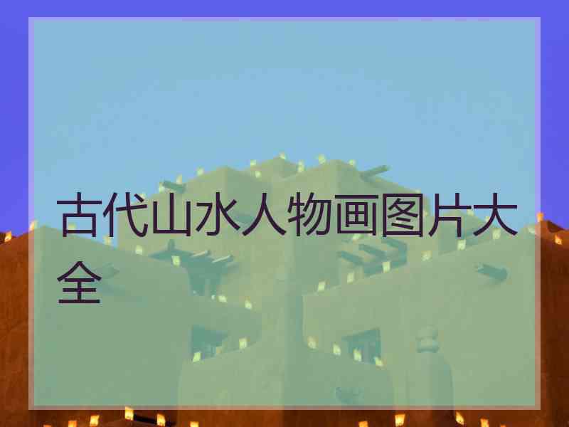 古代山水人物画图片大全 古代山水人物画图片大全