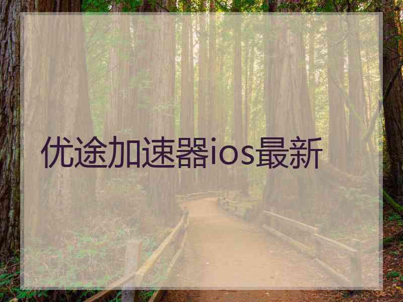 优途加速器ios最新 优途加速器ios最新