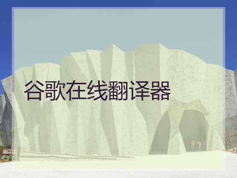 谷歌在线翻译器 谷歌在线翻译器