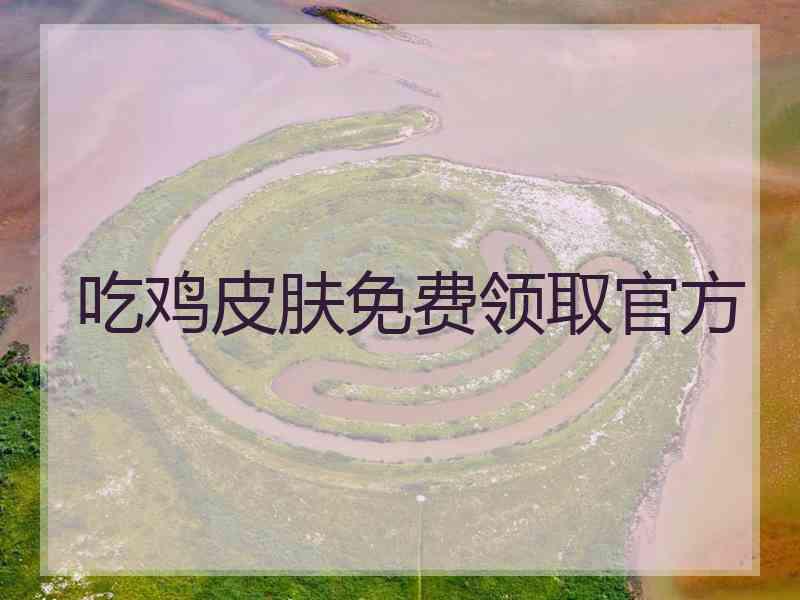 吃鸡皮肤免费领取官方 吃鸡皮肤免费领取官方