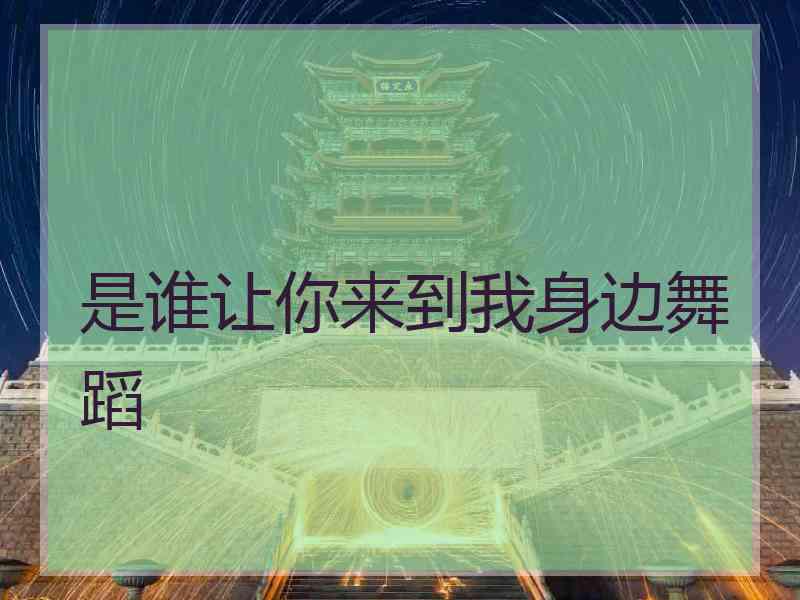 是谁让你来到我身边舞蹈 是谁让你来到我身边舞蹈