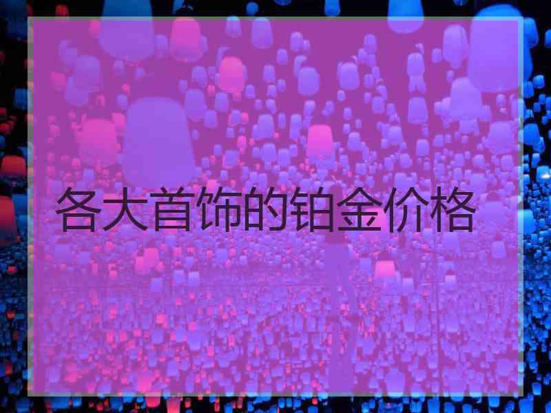 各大首饰的铂金价格 各大首饰的铂金价格