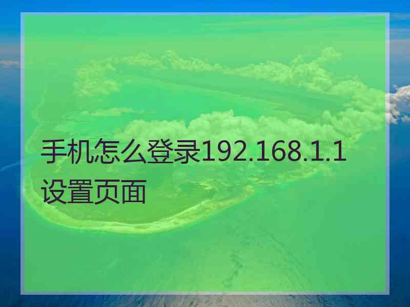 手机怎么登录192.168.1.1设置页面 手机怎么登录192.168.1.1设置页面
