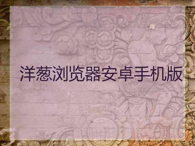 洋葱浏览器安卓手机版 洋葱浏览器安卓手机版