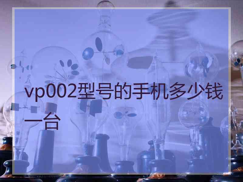 vp002型号的手机多少钱一台 vp002型号的手机多少钱一台