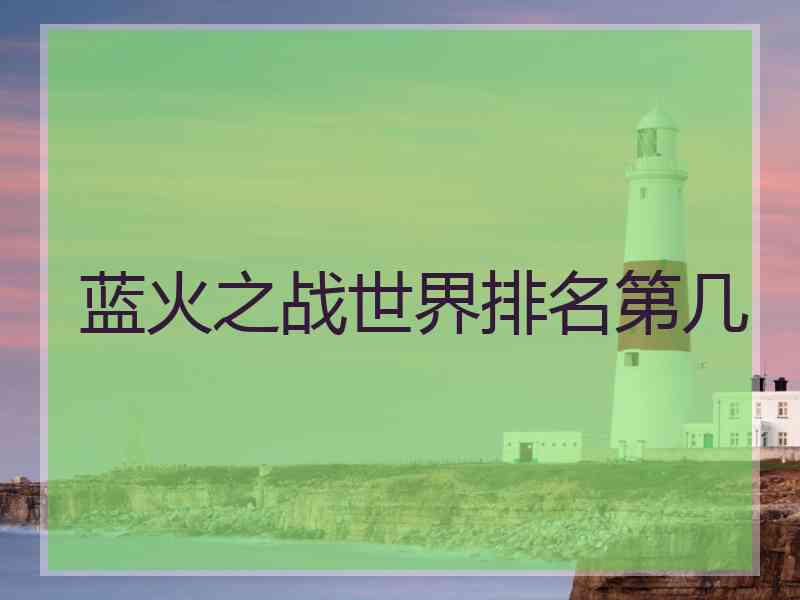 蓝火之战世界排名第几 蓝火之战世界排名第几
