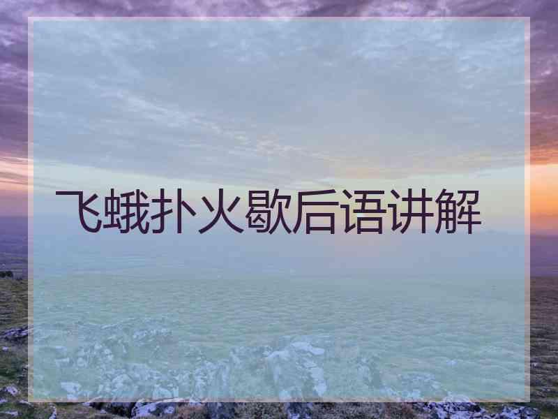 飞蛾扑火歇后语讲解 飞蛾扑火歇后语讲解