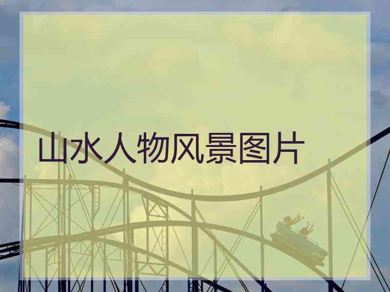 山水人物风景图片 山水人物风景图片