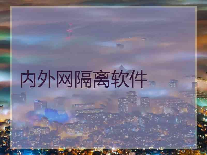 内外网隔离软件 内外网隔离软件
