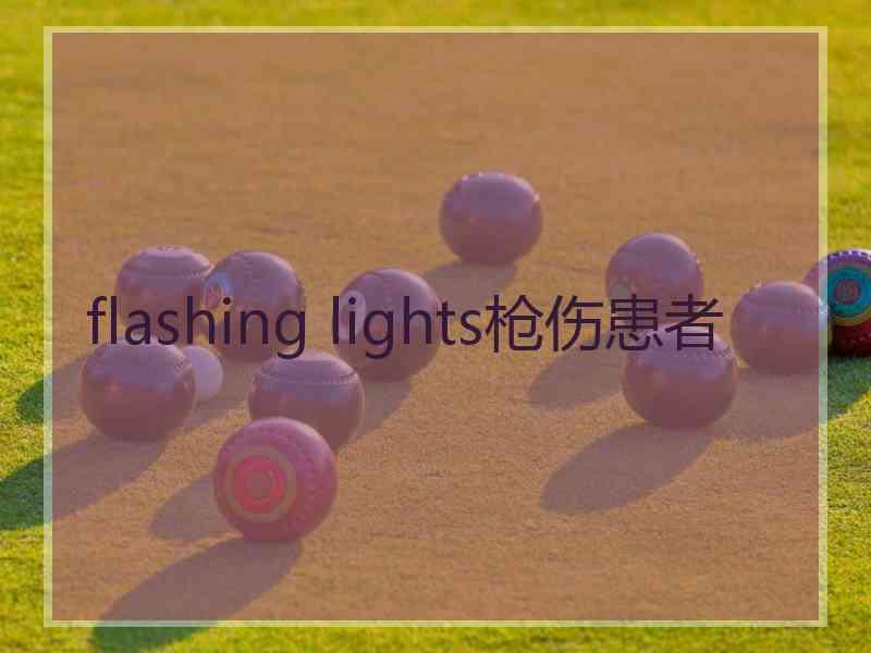 flashing lights枪伤患者 flashing lights枪伤患者