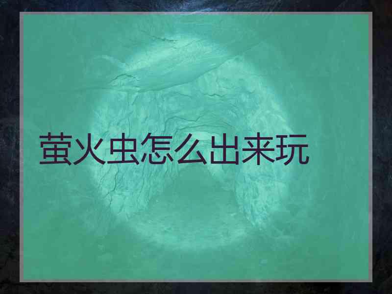 萤火虫怎么出来玩 萤火虫怎么出来玩