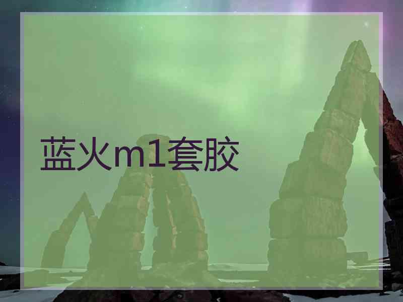 蓝火m1套胶 蓝火m1套胶
