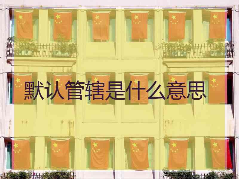 默认管辖是什么意思 默认管辖是什么意思