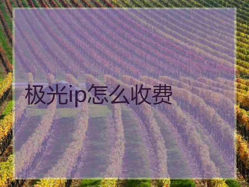 极光ip怎么收费 极光ip怎么收费