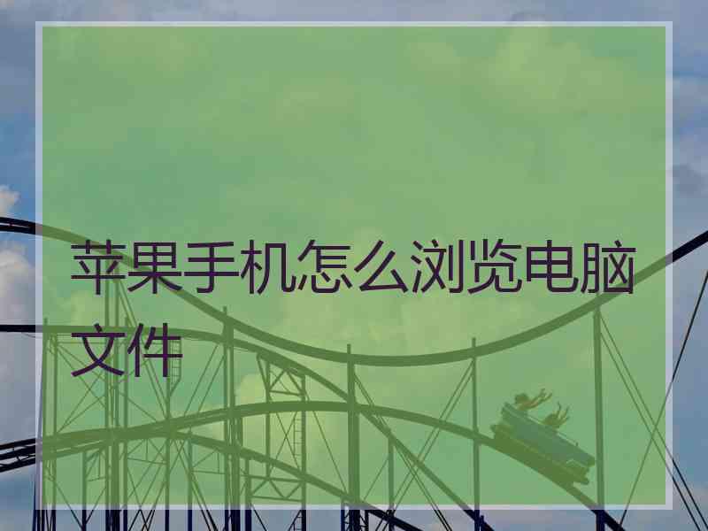 苹果手机怎么浏览电脑文件 苹果手机怎么浏览电脑文件