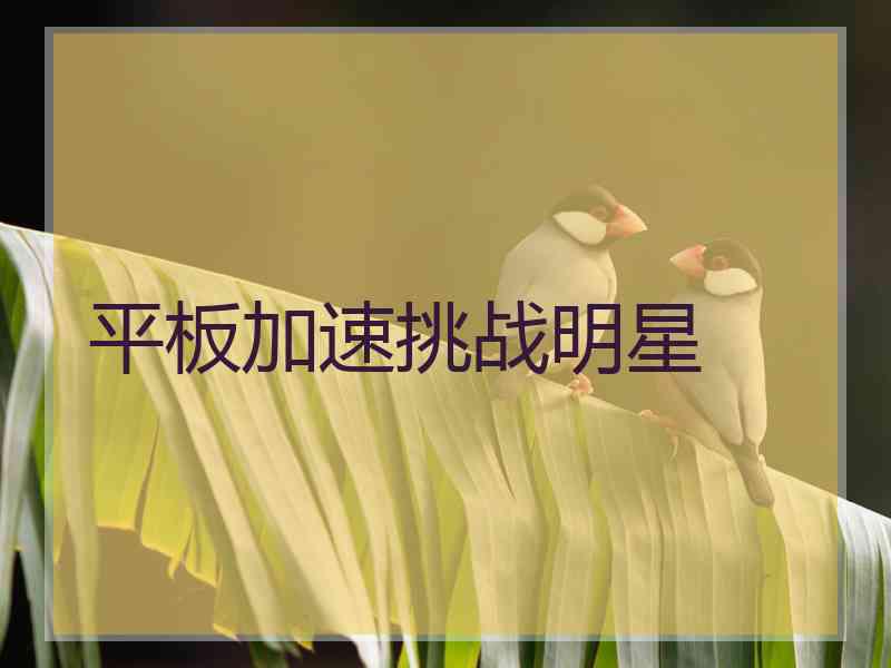 平板加速挑战明星 平板加速挑战明星