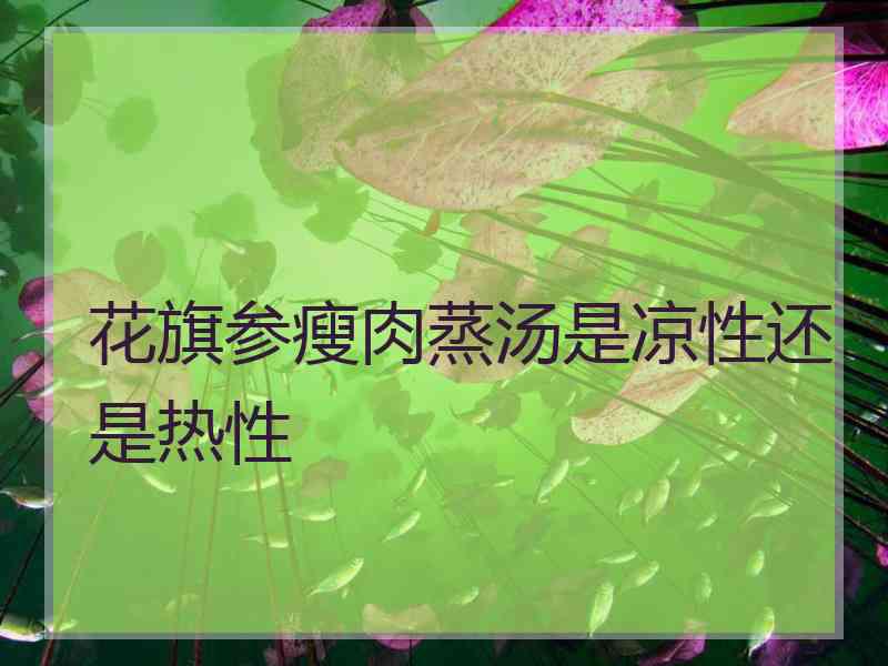花旗参瘦肉蒸汤是凉性还是热性 花旗参瘦肉蒸汤是凉性还是热性
