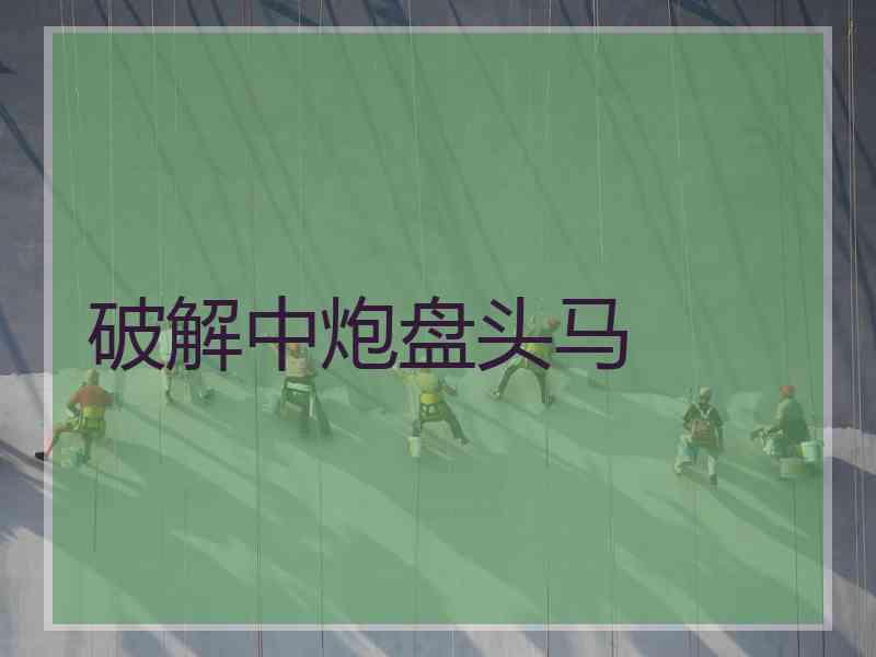 破解中炮盘头马 破解中炮盘头马