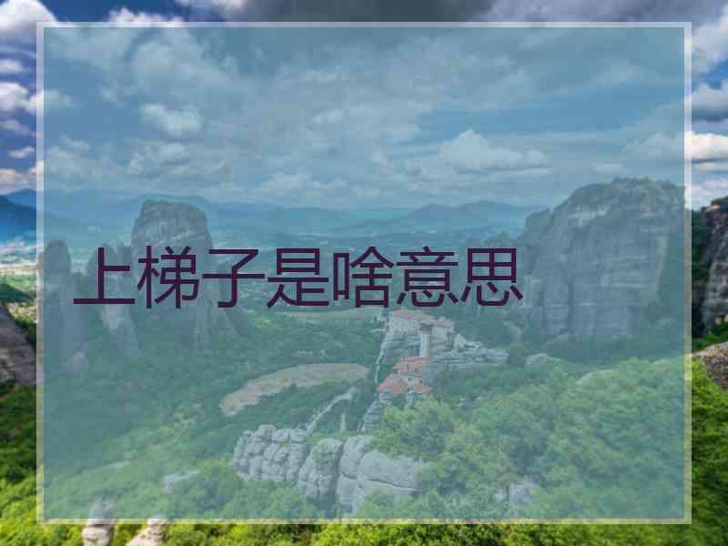 上梯子是啥意思 上梯子是啥意思