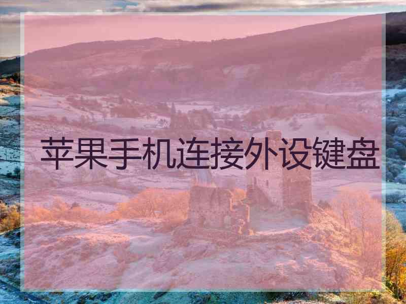 苹果手机连接外设键盘 苹果手机连接外设键盘