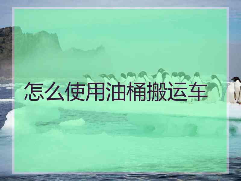 怎么使用油桶搬运车 怎么使用油桶搬运车