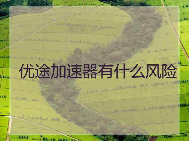 优途加速器有什么风险 优途加速器有什么风险