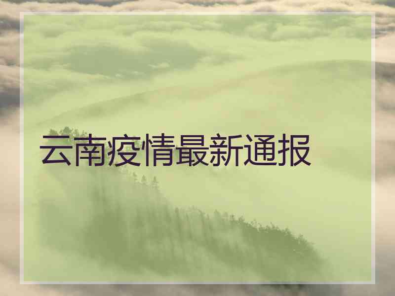 云南疫情最新通报 云南疫情最新通报