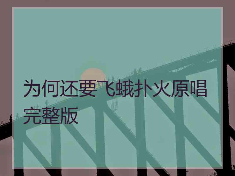 为何还要飞蛾扑火原唱完整版 为何还要飞蛾扑火原唱完整版