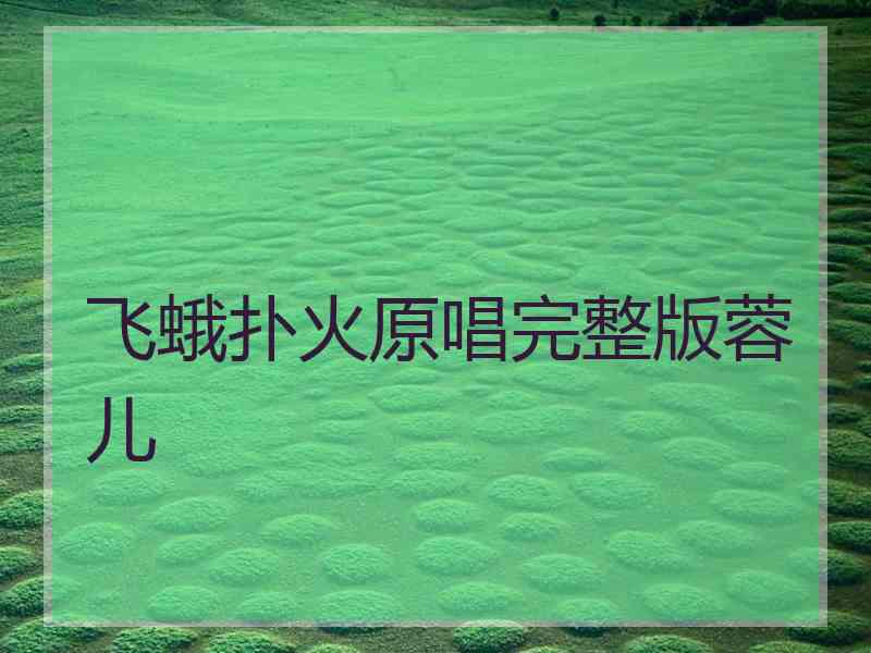 飞蛾扑火原唱完整版蓉儿 飞蛾扑火原唱完整版蓉儿