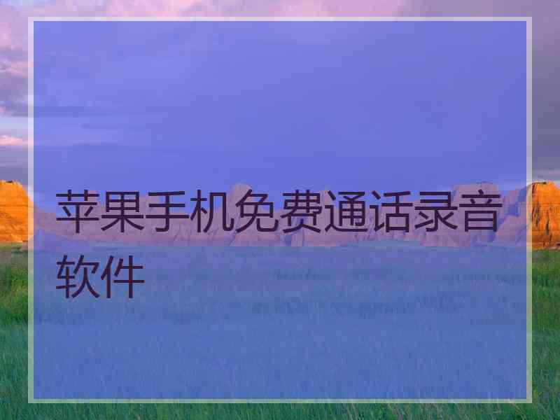 苹果手机免费通话录音软件 苹果手机免费通话录音软件