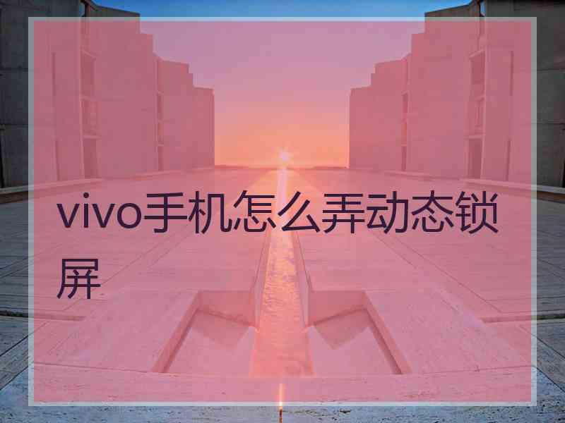 vivo手机怎么弄动态锁屏 vivo手机怎么弄动态锁屏