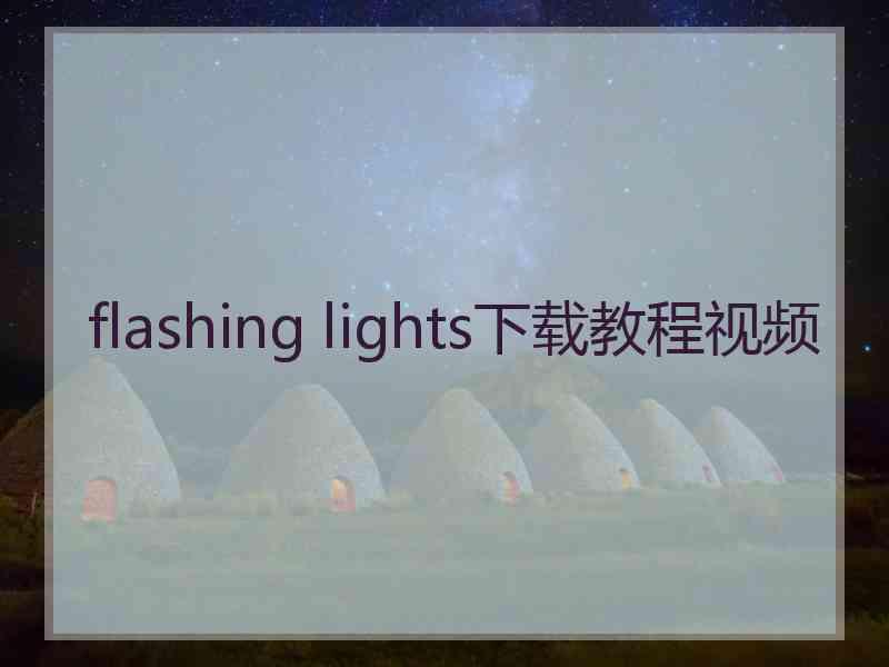 flashing lights下载教程视频 flashing lights下载教程视频