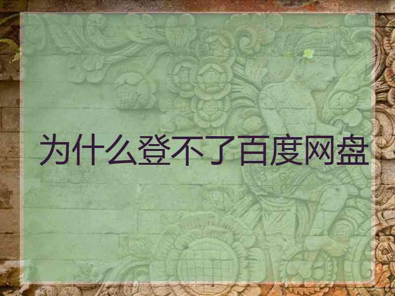 为什么登不了百度网盘 为什么登不了百度网盘